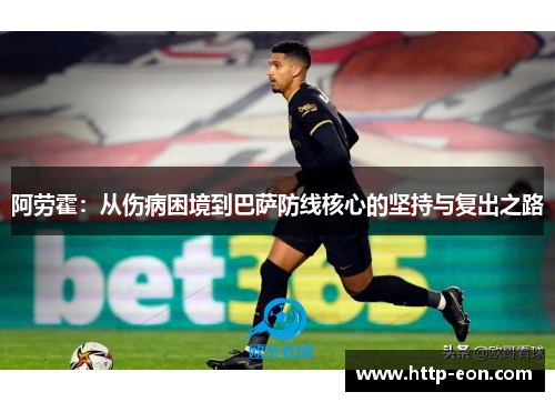 阿劳霍：从伤病困境到巴萨防线核心的坚持与复出之路
