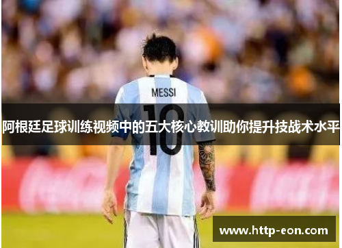 阿根廷足球训练视频中的五大核心教训助你提升技战术水平