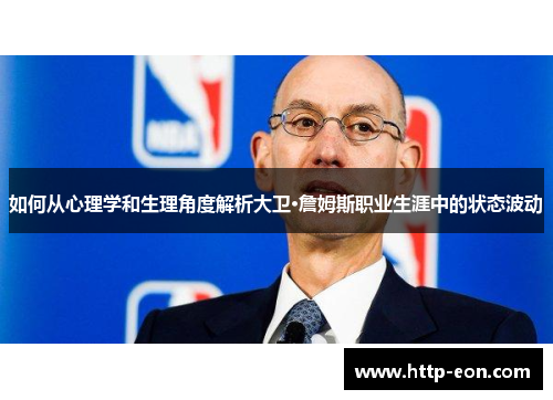 如何从心理学和生理角度解析大卫·詹姆斯职业生涯中的状态波动