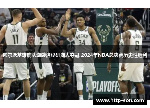 密尔沃基雄鹿队逆袭洛杉矶湖人夺冠 2024年NBA总决赛历史性胜利