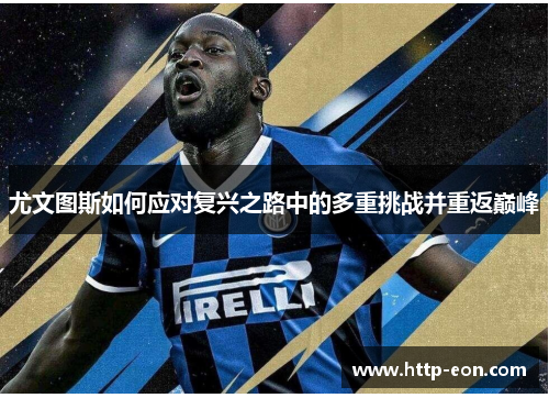 尤文图斯如何应对复兴之路中的多重挑战并重返巅峰